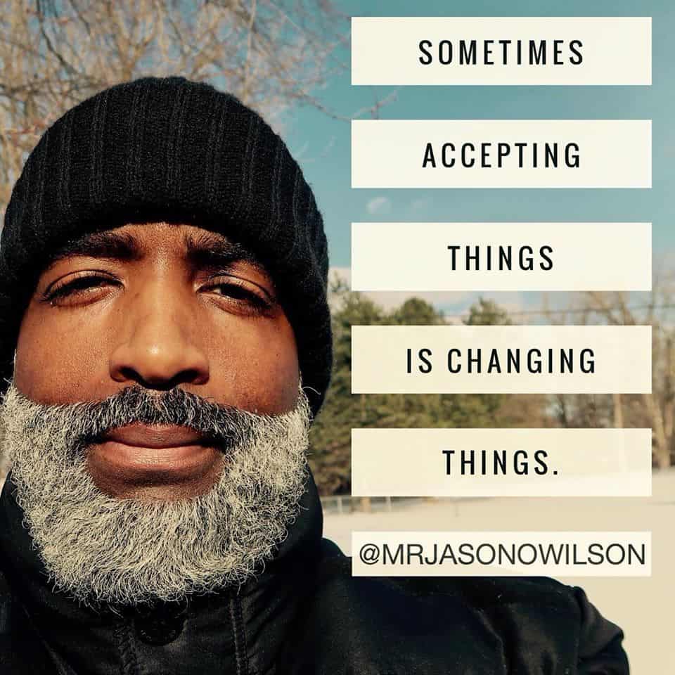 SOMETIMES ACCEPTING THINGS IS CHANGING THINGS.
