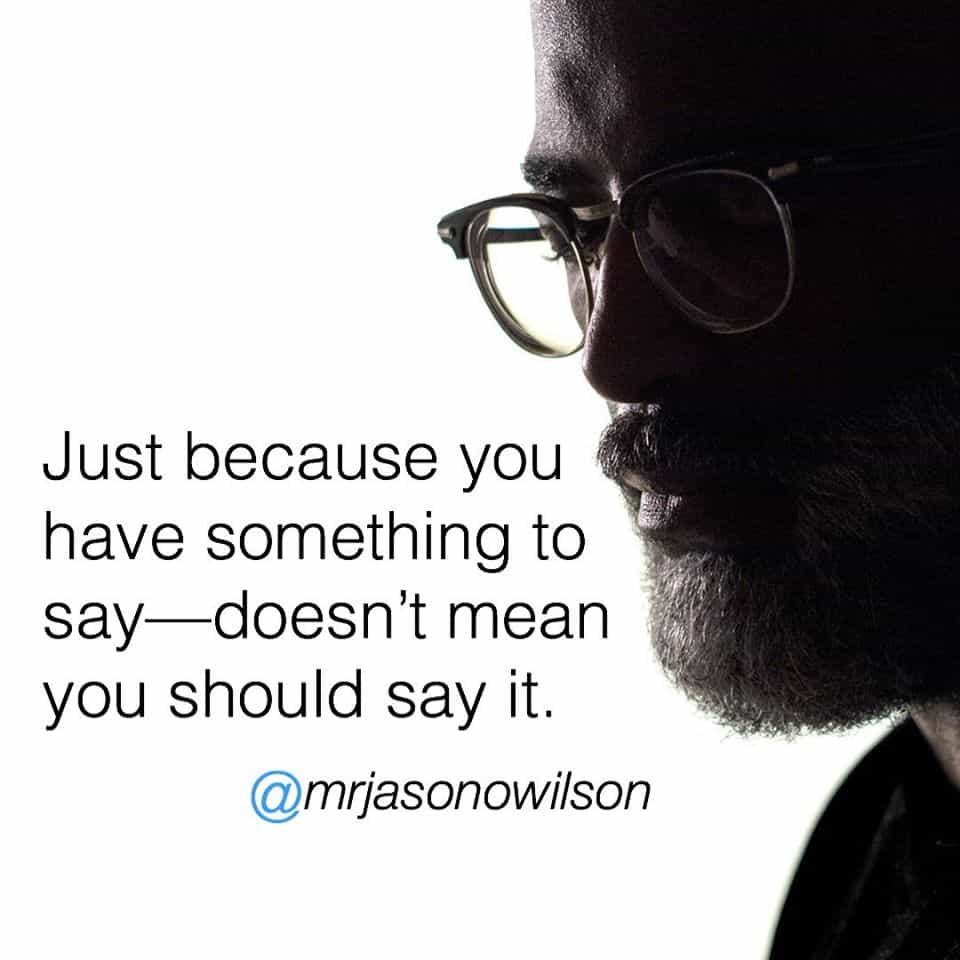 Just because you have something to say- doesn't mean you should say it.